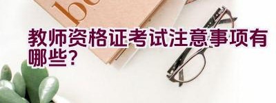 教师资格证考试注意事项有哪些？