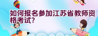 如何报名参加江苏省教师资格考试？