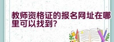 教师资格证的报名网址在哪里可以找到？