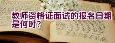 教师资格证面试的报名日期是何时？