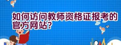 如何访问教师资格证报考的官方网站？