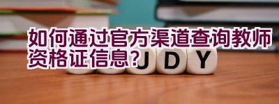 如何通过官方渠道查询教师资格证信息？