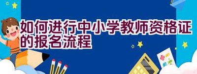 如何进行中小学教师资格证的报名流程