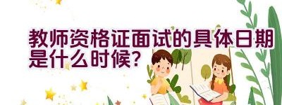 教师资格证面试的具体日期是什么时候？