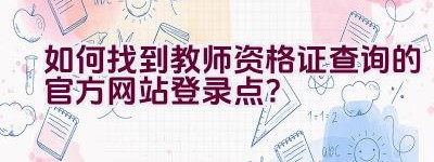 如何找到教师资格证查询的官方网站登录点？