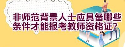 非师范背景人士应具备哪些条件才能报考教师资格证？