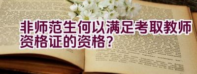 非师范生何以满足考取教师资格证的资格？