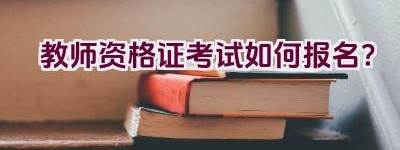 教师资格证考试如何报名？