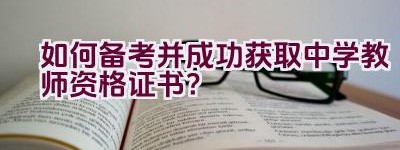 如何备考并成功获取中学教师资格证书？