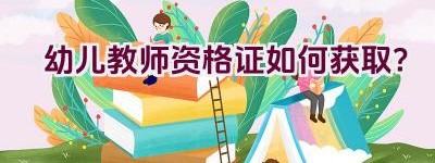 幼儿教师资格证如何获取？