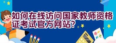 如何在线访问国家教师资格证考试官方网站？