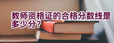 教师资格证的合格分数线是多少分？