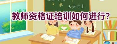 教师资格证培训如何进行？