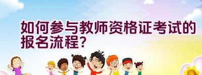 如何参与教师资格证考试的报名流程？