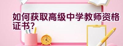 如何获取高级中学教师资格证书？