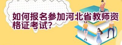 如何报名参加河北省教师资格证考试？