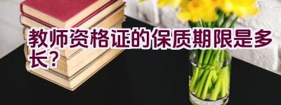 教师资格证的保质期限是多长？