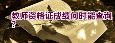 教师资格证成绩何时能查询？