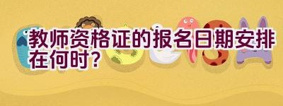 教师资格证的报名日期安排在何时？