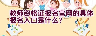 教师资格证报名官网的具体报名入口是什么？