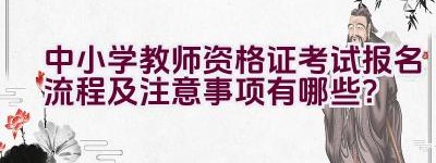 中小学教师资格证考试报名流程及注意事项有哪些？