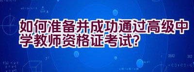 如何准备并成功通过高级中学教师资格证考试？