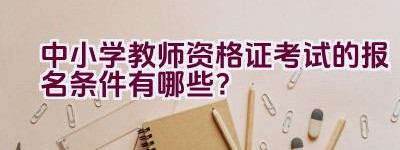 中小学教师资格证考试的报名条件有哪些？