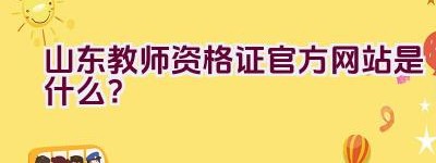 山东教师资格证官方网站是什么？