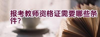 报考教师资格证需要哪些条件？