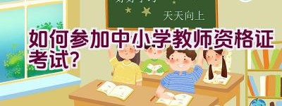 如何参加中小学教师资格证考试？