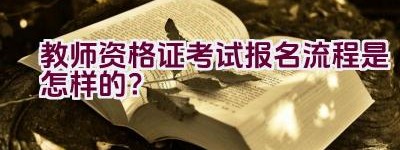 教师资格证考试报名流程是怎样的？