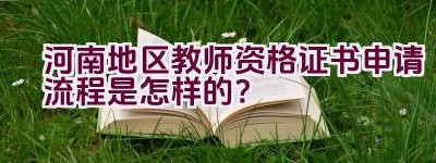 河南地区教师资格证书申请流程是怎样的？