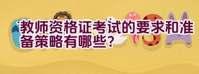 教师资格证考试的要求和准备策略有哪些？