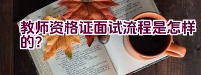 教师资格证面试流程是怎样的？