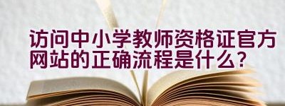 访问中小学教师资格证官方网站的正确流程是什么？