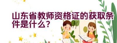 山东省教师资格证的获取条件是什么？