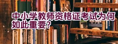 中小学教师资格证考试为何如此重要？