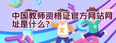 中国教师资格证官方网站网址是什么？