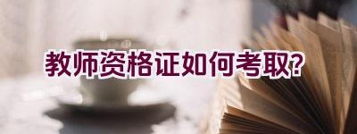 教师资格证如何考取？