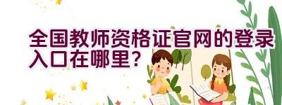 全国教师资格证官网的登录入口在哪里？