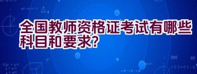 全国教师资格证考试有哪些科目和要求？