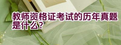 教师资格证考试的历年真题是什么？