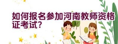 如何报名参加河南教师资格证考试？