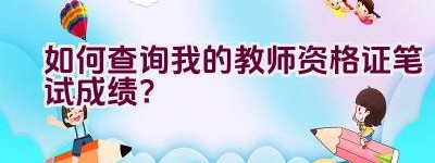 如何查询我的教师资格证笔试成绩？