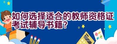 如何选择适合的教师资格证考试辅导书籍？