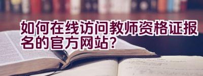 如何在线访问教师资格证报名的官方网站？