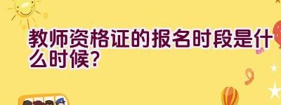 教师资格证的报名时段是什么时候？