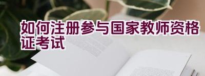 如何注册参与国家教师资格证考试