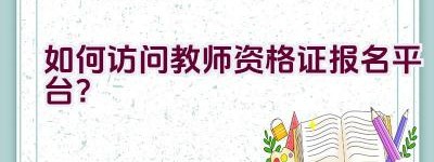 如何访问教师资格证报名平台？