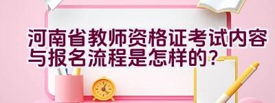 河南省教师资格证考试内容与报名流程是怎样的？